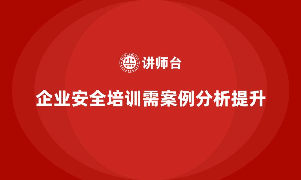 文章企业安全培训内容：通过案例分析提升员工的风险识别能力的缩略图
