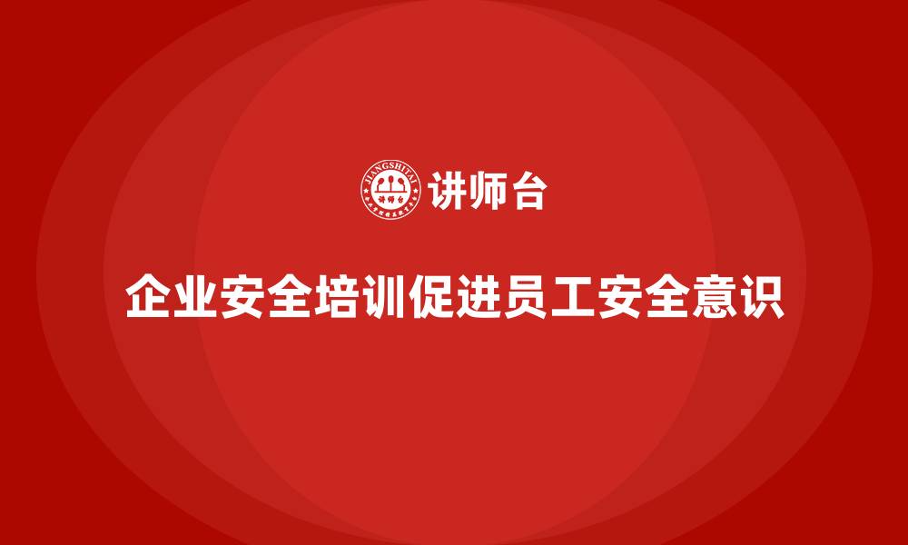 企业安全培训促进员工安全意识