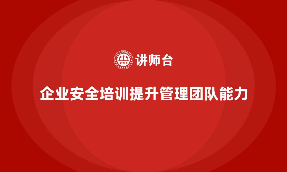 企业安全培训提升管理团队能力