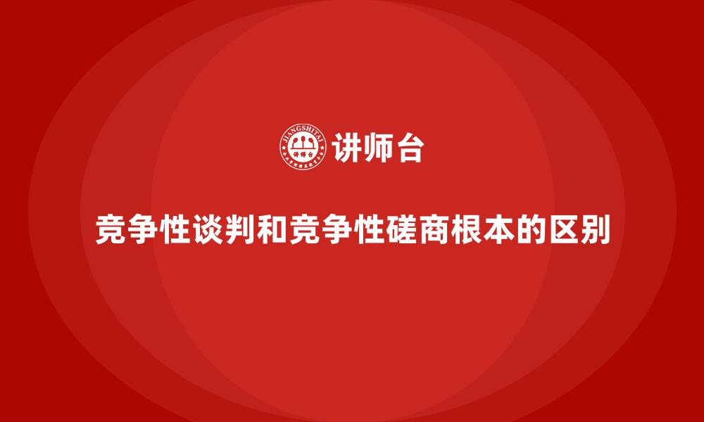 文章竞争性谈判和竞争性磋商根本的区别的缩略图