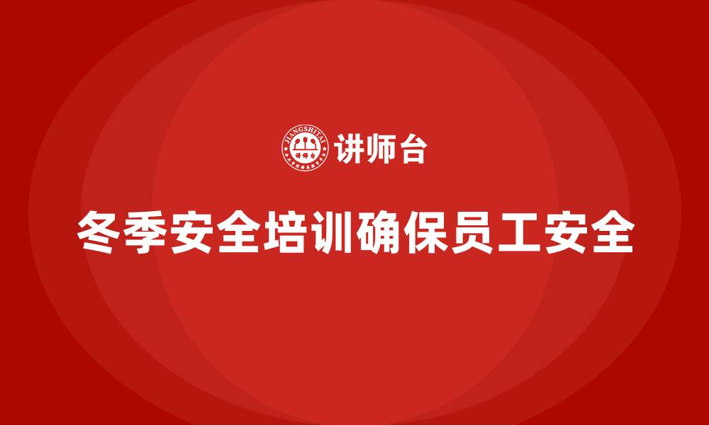 文章企业冬季安全培训：从法规角度加强合规管理，降低法律风险的缩略图