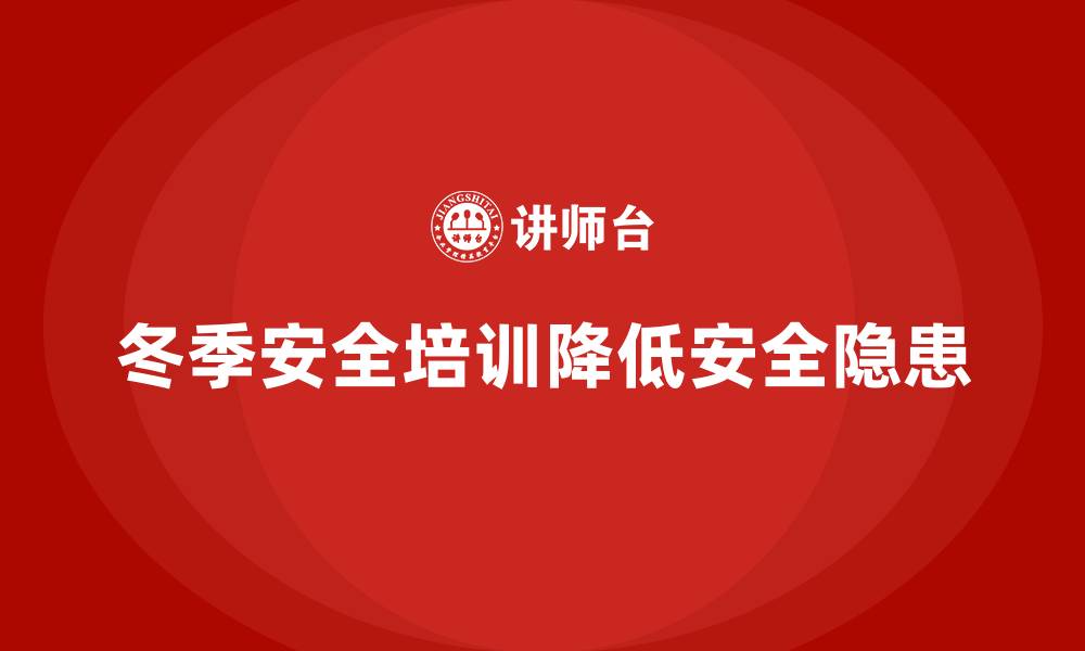 文章冬季安全培训：降低寒冷季节带来的安全隐患的缩略图