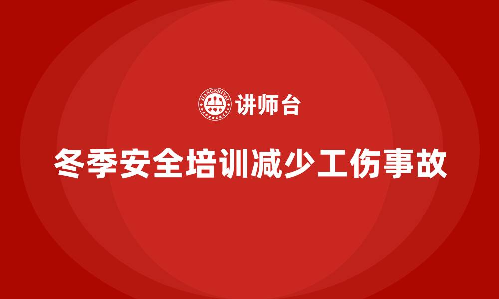文章企业冬季安全培训：通过安全教育减少工伤事故发生的缩略图