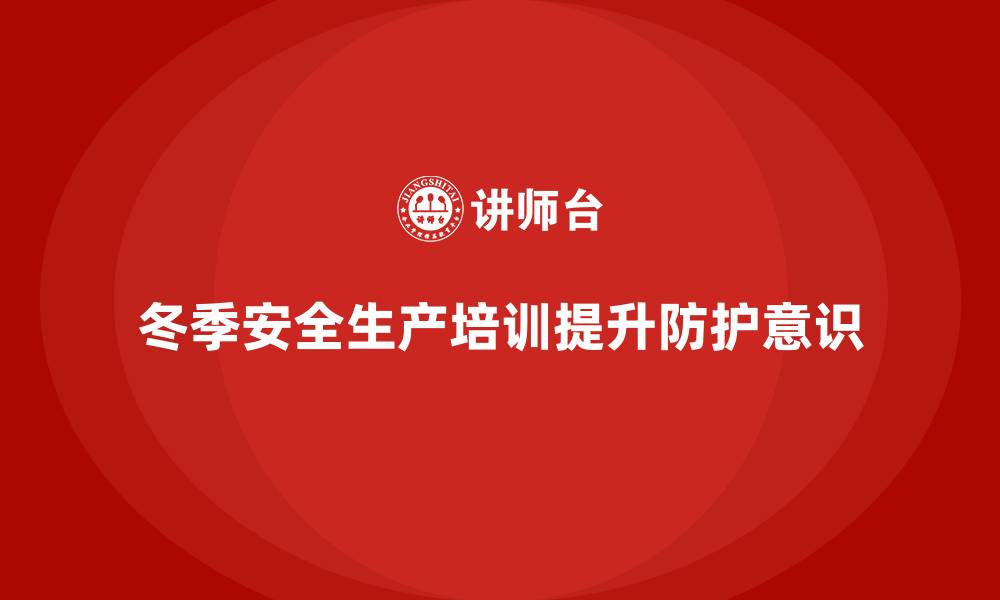 文章冬季安全生产培训：提高员工的健康防护意识，确保安全的缩略图