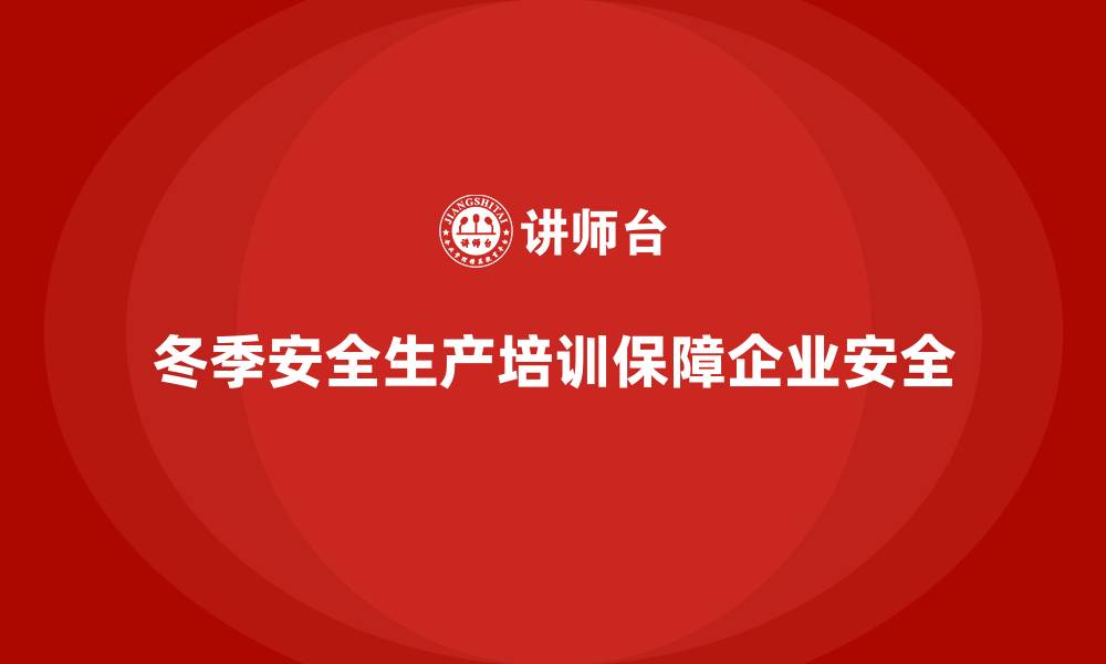 文章冬季安全生产培训：减少寒冷天气带来的企业损失的缩略图