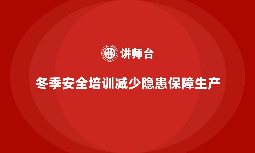 文章冬季安全生产培训：减少寒冷天气带来的隐患的缩略图