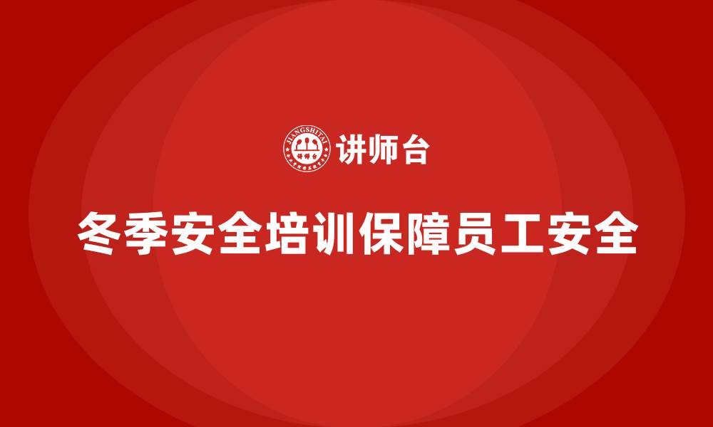 文章企业冬季安全培训：通过合规管理减少风险和损失的缩略图