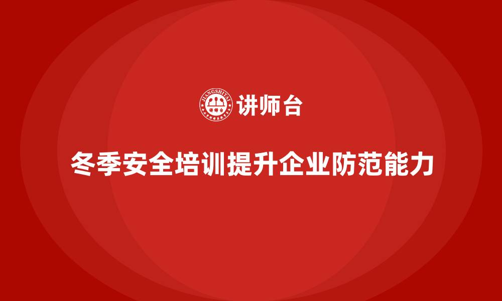 文章冬季安全生产培训：帮助企业提升安全防范能力的缩略图
