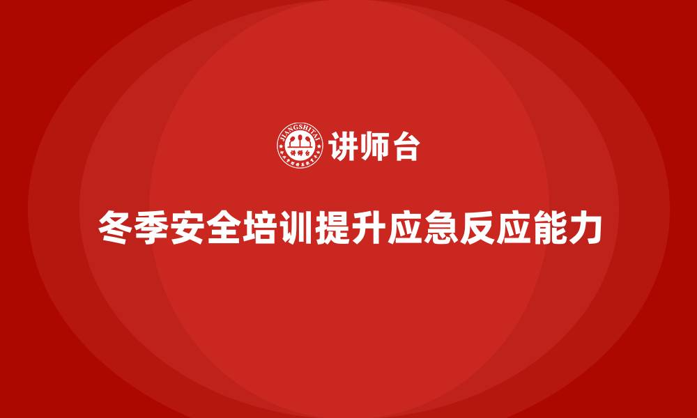 文章冬季安全生产培训：提高员工对低温环境的应急反应能力的缩略图