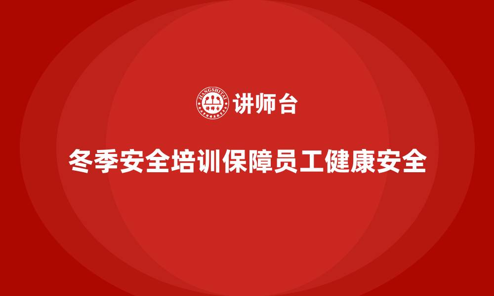 文章企业冬季安全培训：帮助员工提高对寒冷天气的适应力的缩略图