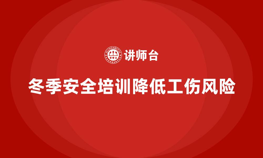 文章冬季安全生产培训：帮助企业减少寒冷季节的工伤事故的缩略图