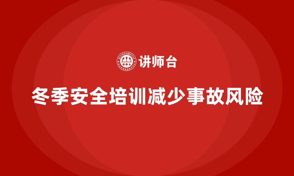 文章冬季安全生产培训：减少寒冷天气带来的生产事故的缩略图