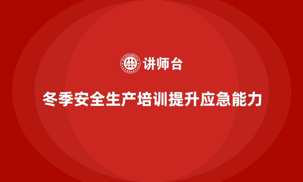 文章冬季安全生产培训：提升员工的应急反应能力，避免事故的缩略图