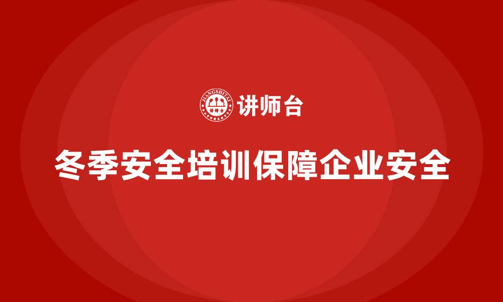 文章冬季安全培训：保障企业安全，防范寒冷季节的隐患的缩略图