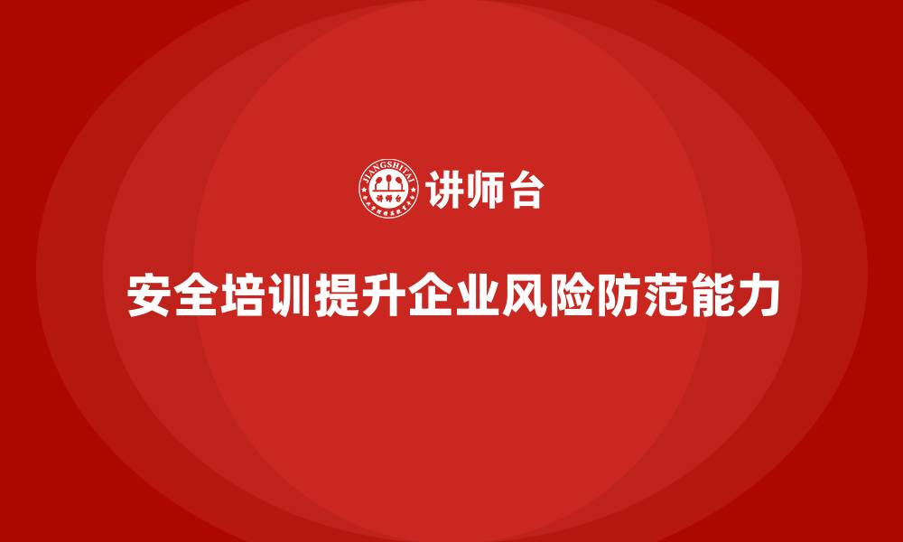 安全培训提升企业风险防范能力