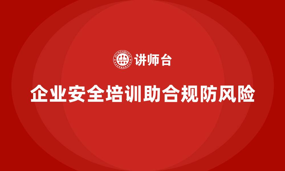 文章企业安全培训内容：帮助企业落实安全合规要求，防范处罚的缩略图