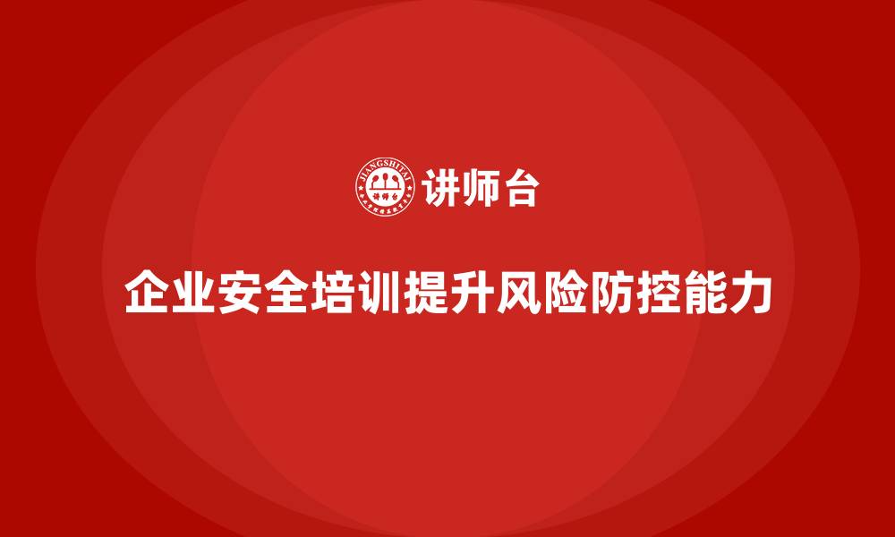 文章如何通过安全培训加强企业风险防控措施？的缩略图