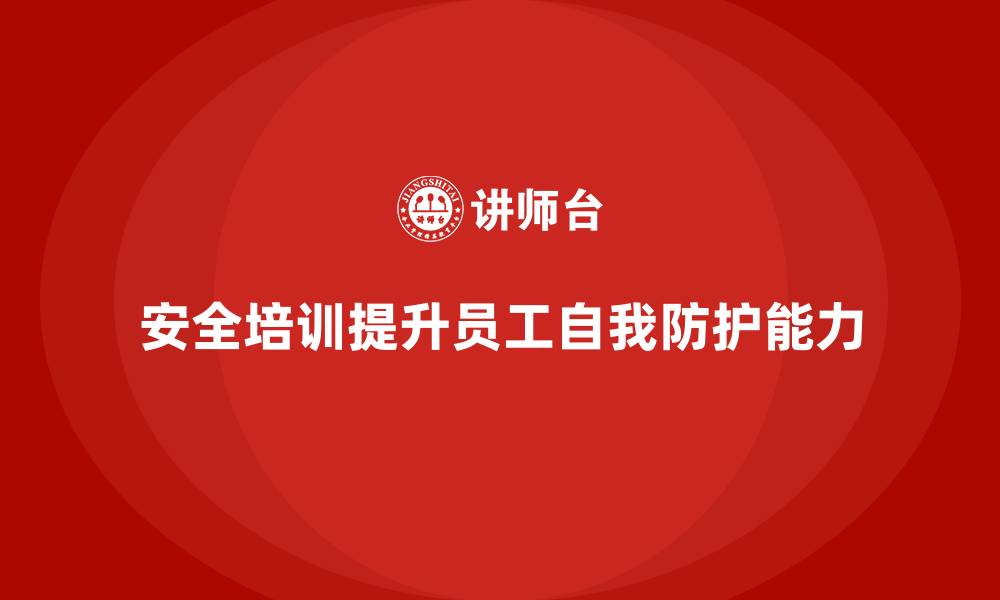 文章安全培训：帮助企业提升员工的自我防护能力的缩略图