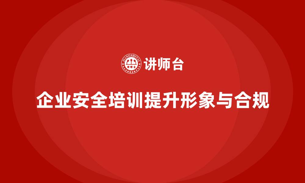企业安全培训提升形象与合规