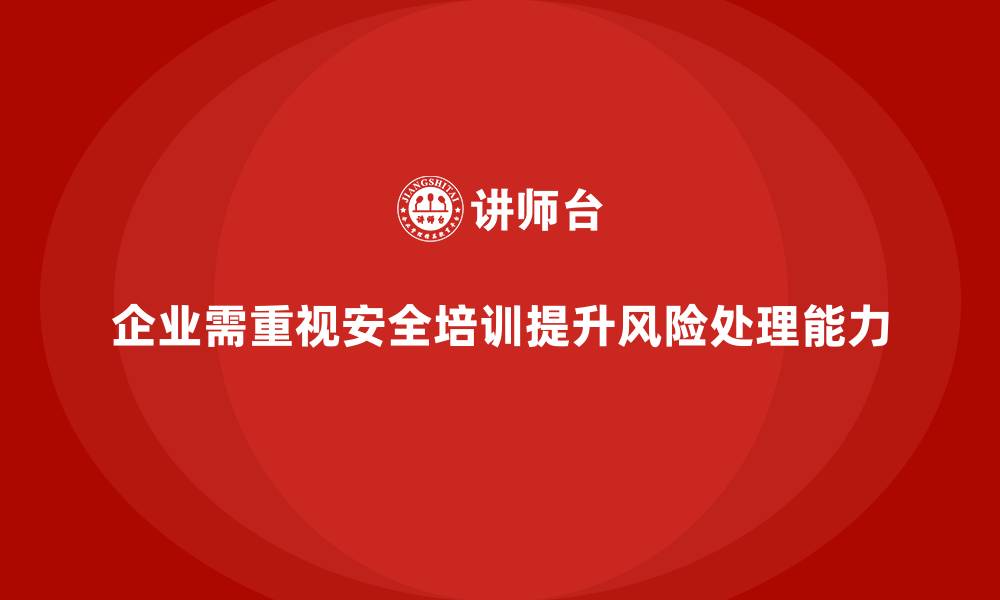 文章企业如何通过安全培训提高安全风险的处理能力？的缩略图