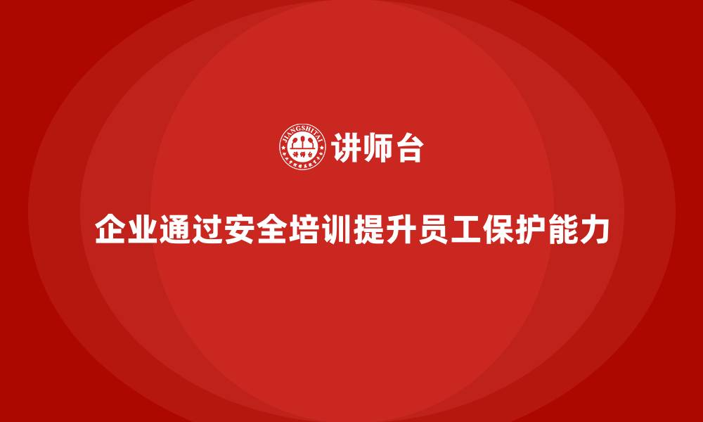 文章企业如何通过安全培训提高员工的自我保护能力？的缩略图