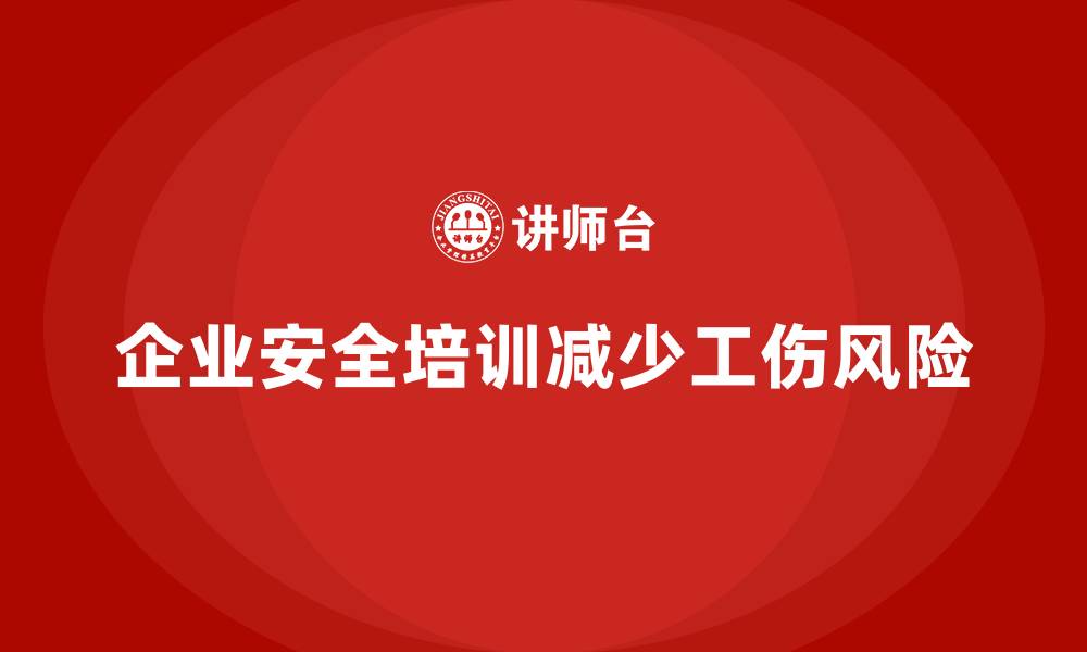 企业安全培训减少工伤风险