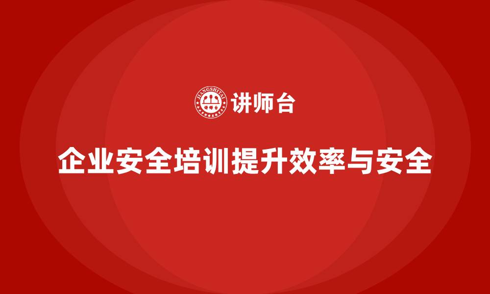 文章企业安全培训：减少事故发生，提升生产效率的缩略图