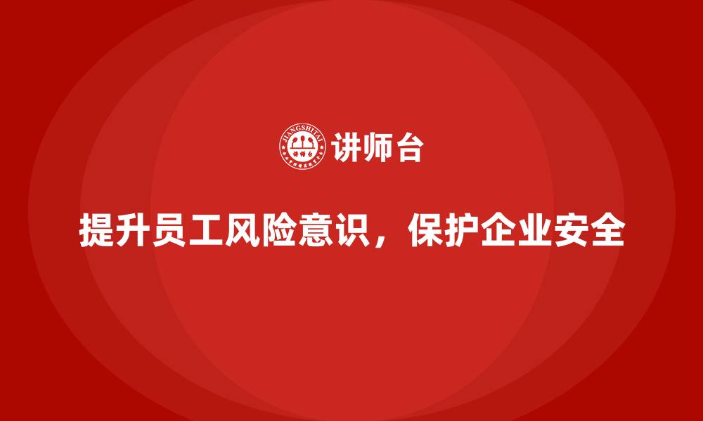 提升员工风险意识，保护企业安全