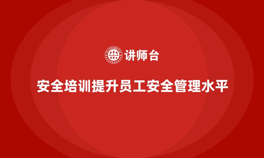 文章安全培训：提升员工安全管理水平，减少法律风险的缩略图