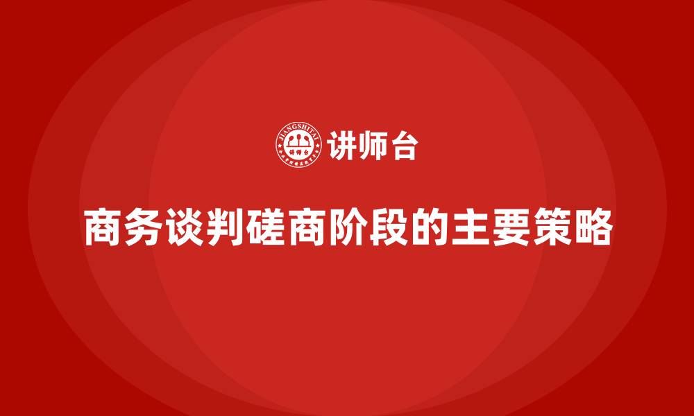 文章商务谈判磋商阶段的主要策略的缩略图