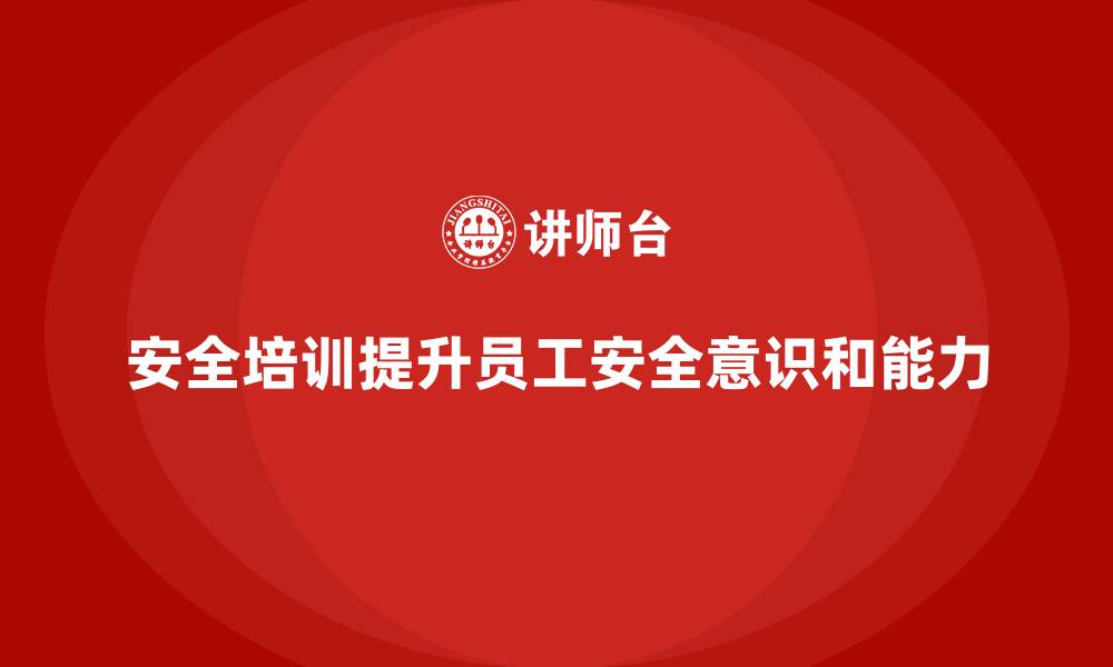 安全培训提升员工安全意识和能力