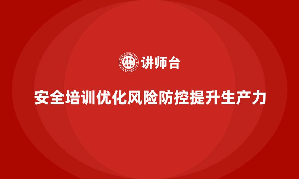 文章企业如何通过安全培训优化风险防控，提高生产力的缩略图