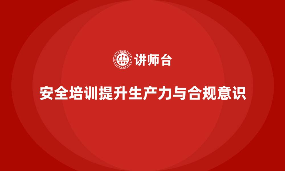 安全培训提升生产力与合规意识