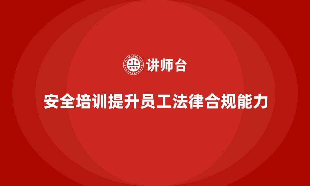 文章企业如何通过安全培训提升员工法律合规水平的缩略图