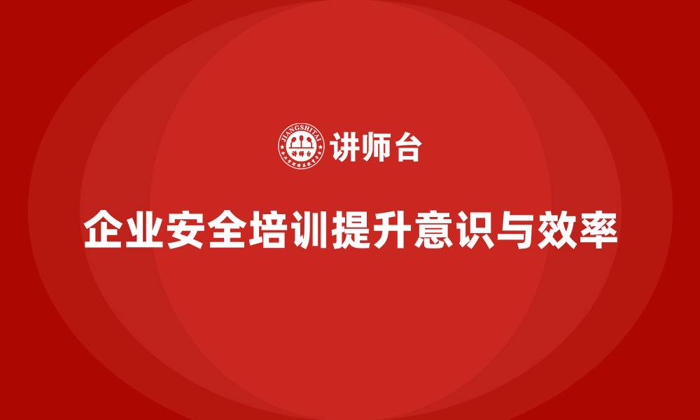 文章企业如何通过安全培训优化安全生产，降低风险的缩略图