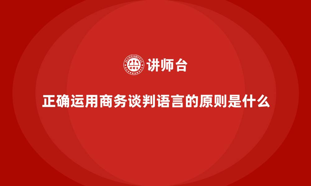 文章正确运用商务谈判语言的原则是什么的缩略图