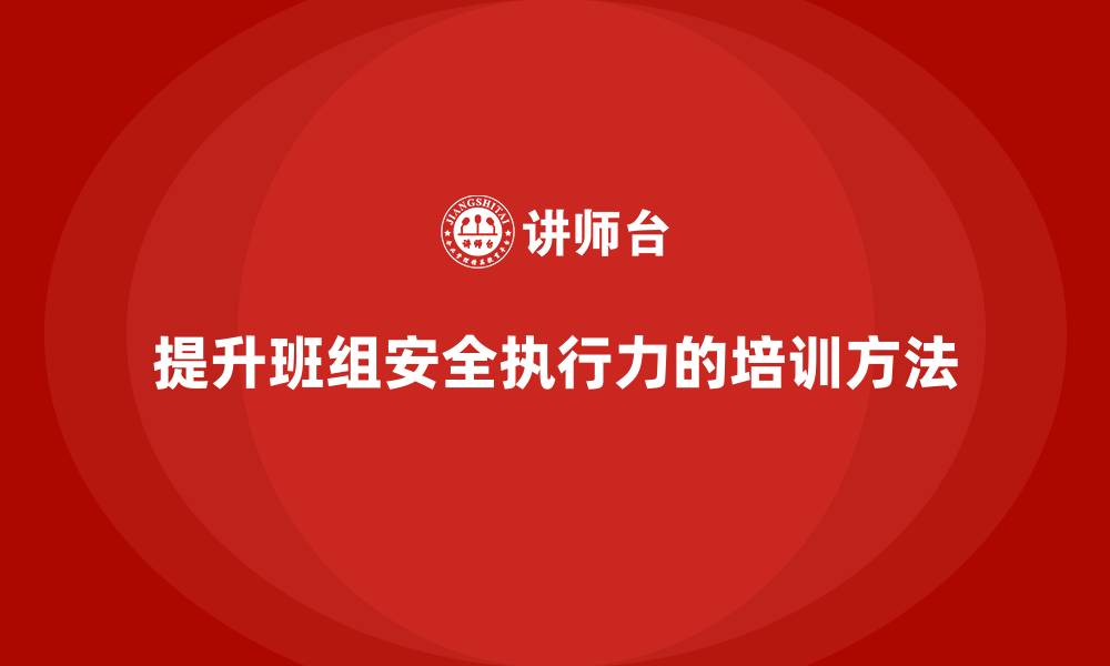 提升班组安全执行力的培训方法
