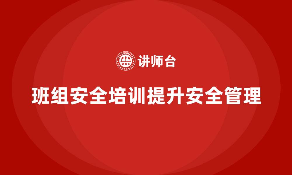 文章班组安全培训：强化班组安全文化，减少安全隐患的缩略图