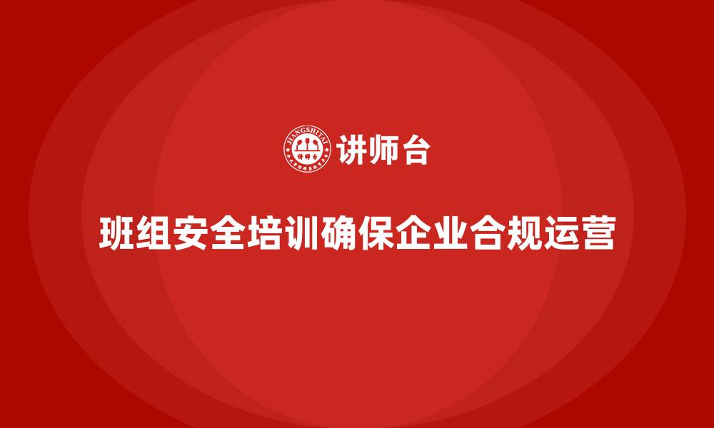 文章班组安全培训：减少安全风险，确保企业合规运营的缩略图