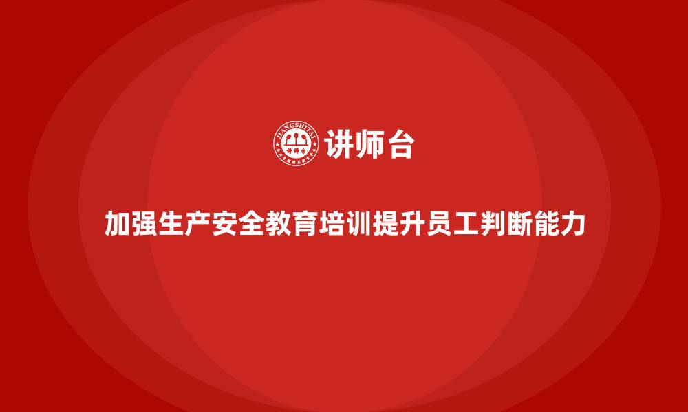 加强生产安全教育培训提升员工判断能力