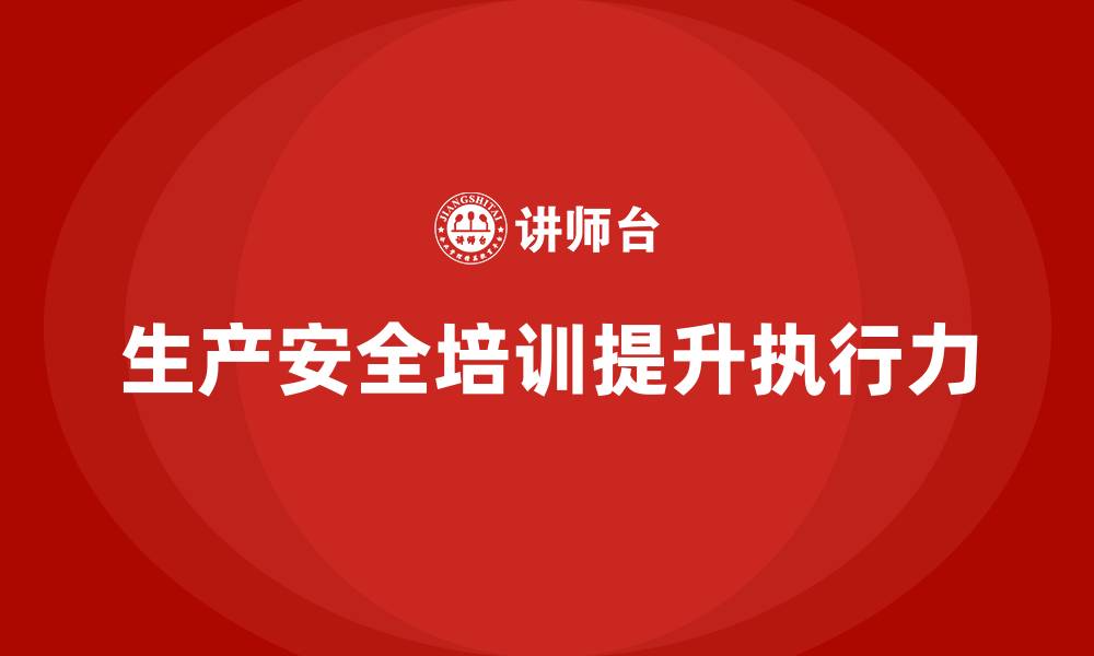 文章生产安全教育培训内容：通过培训加强班组成员的安全执行力的缩略图
