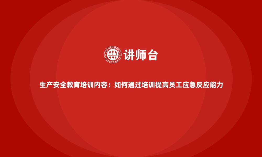 生产安全教育培训内容：如何通过培训提高员工应急反应能力