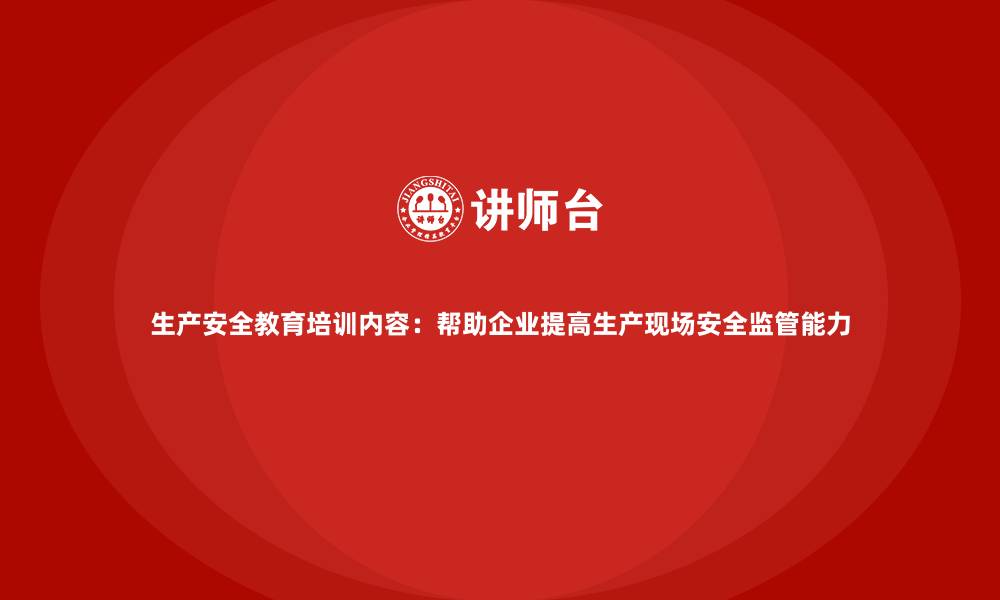 文章生产安全教育培训内容：帮助企业提高生产现场安全监管能力的缩略图