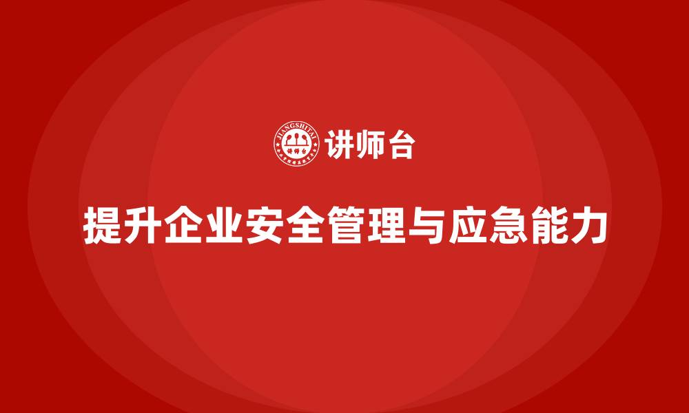 提升企业安全管理与应急能力