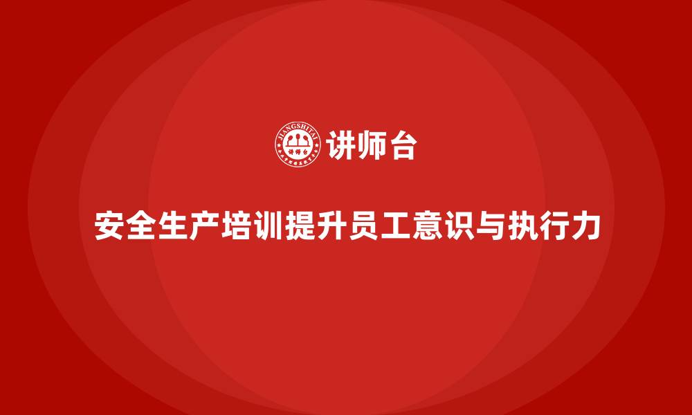文章生产安全教育培训内容：提升员工的安全执行力，保障企业安全的缩略图