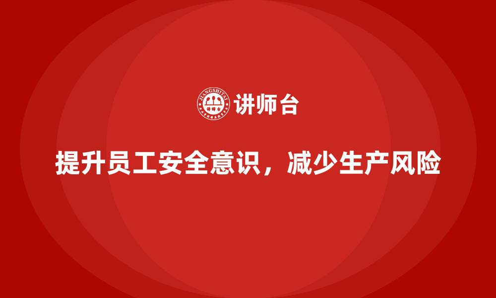 文章生产安全教育培训内容：帮助企业提升员工的安全意识，减少风险的缩略图