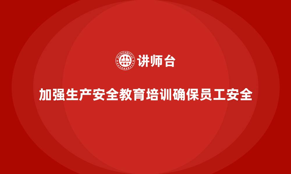 加强生产安全教育培训确保员工安全