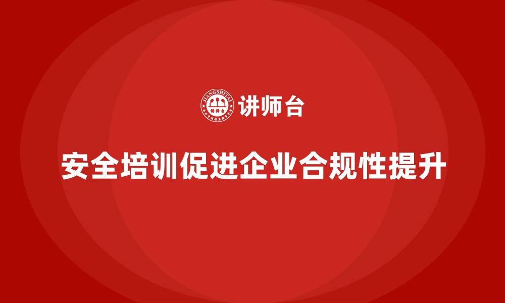 安全培训促进企业合规性提升