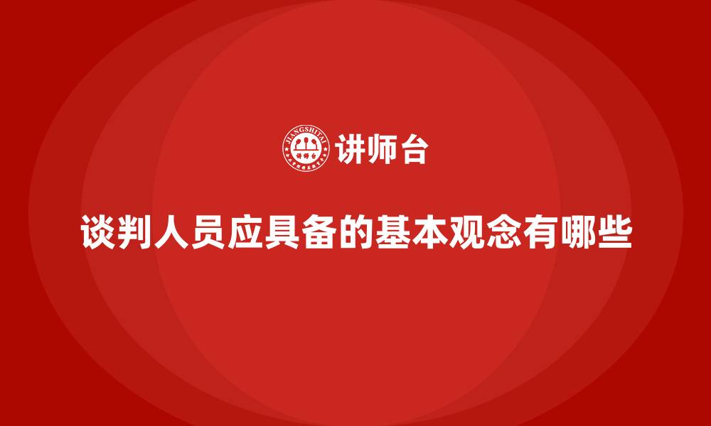 文章谈判人员应具备的基本观念有哪些的缩略图