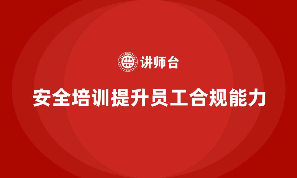 文章生产经营单位安全培训：提升员工合规操作能力的缩略图